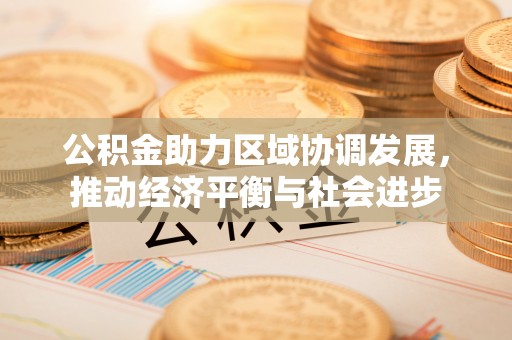 泗阳公积金助力区域协调发展，推动经济平衡与社会进步