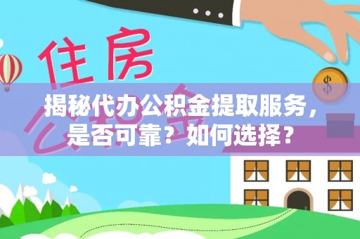 泗阳揭秘代办公积金提取服务，是否可靠？如何选择？