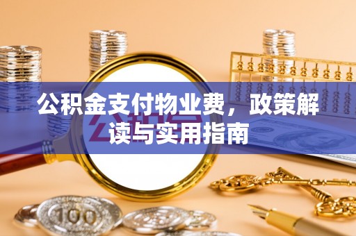 泗阳公积金支付物业费，政策解读与实用指南