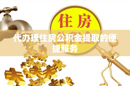 泗阳代办理住房公积金提取的便捷服务