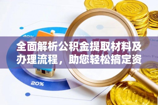 泗阳全面解析公积金提取材料及办理流程，助您轻松搞定资金提取