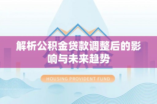 泗阳解析公积金贷款调整后的影响与未来趋势