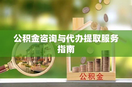 泗阳公积金咨询与代办提取服务指南