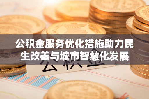 泗阳公积金服务优化措施助力民生改善与城市智慧化发展