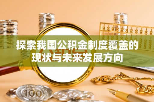 泗阳探索我国公积金制度覆盖的现状与未来发展方向