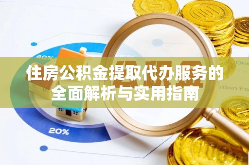 泗阳住房公积金提取代办服务的全面解析与实用指南