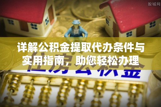 泗阳详解公积金提取代办条件与实用指南，助您轻松办理