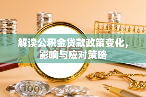 泗阳解读公积金贷款政策变化，影响与应对策略