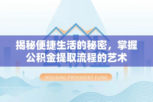 泗阳揭秘便捷生活的秘密，掌握公积金提取流程的艺术