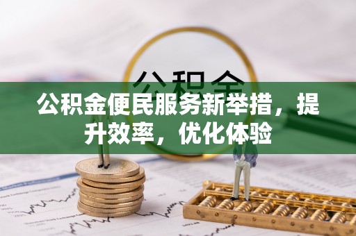 泗阳公积金便民服务新举措，提升效率，优化体验