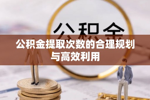 泗阳公积金提取次数的合理规划与高效利用
