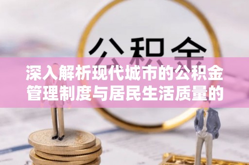 泗阳深入解析现代城市的公积金管理制度与居民生活质量的提升