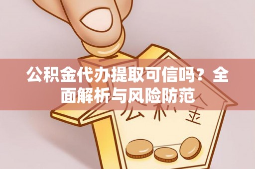 泗阳公积金代办提取可信吗？全面解析与风险防范