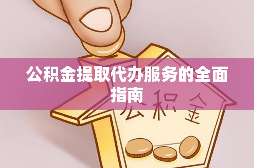 泗阳公积金提取代办服务的全面指南