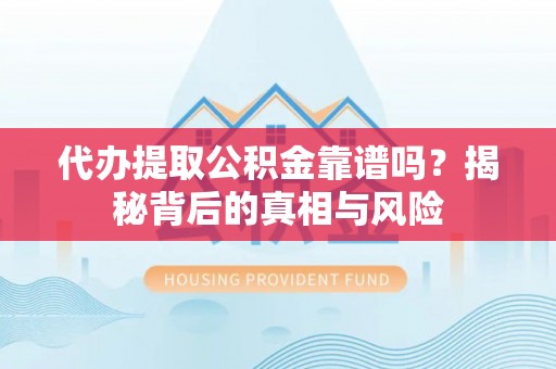 泗阳代办提取公积金靠谱吗？揭秘背后的真相与风险