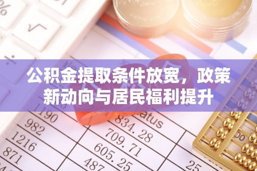 泗阳公积金提取条件放宽，政策新动向与居民福利提升