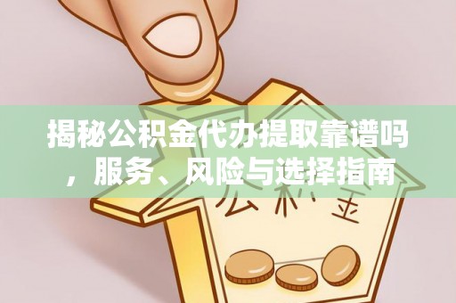 泗阳揭秘公积金代办提取靠谱吗，服务、风险与选择指南