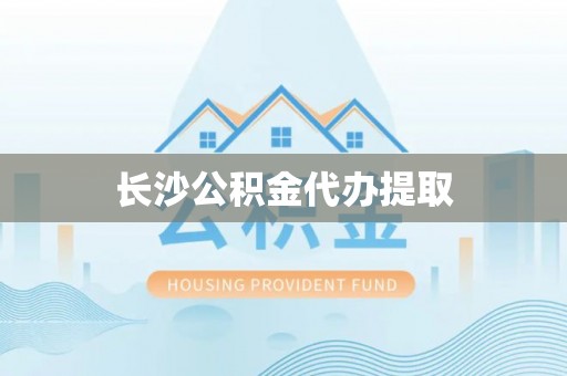 泗阳长沙公积金代办提取