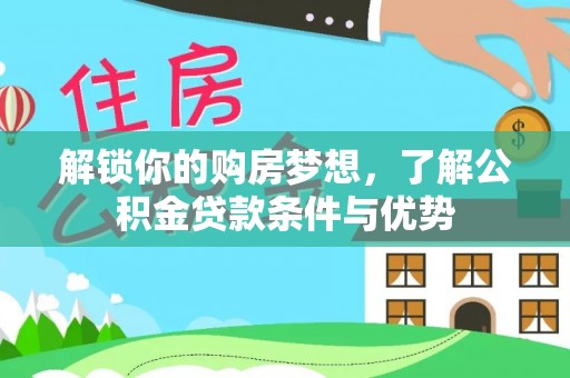 泗阳解锁你的购房梦想，了解公积金贷款条件与优势