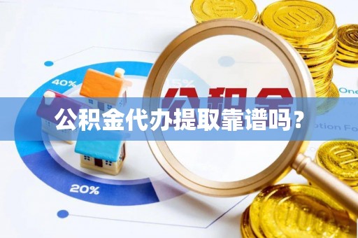 泗阳公积金代办提取靠谱吗？