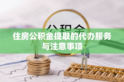 泗阳住房公积金提取的代办服务与注意事项
