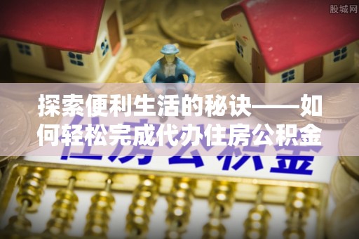 泗阳探索便利生活的秘诀——如何轻松完成代办住房公积金提取