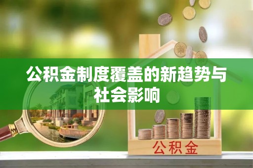 泗阳公积金制度覆盖的新趋势与社会影响