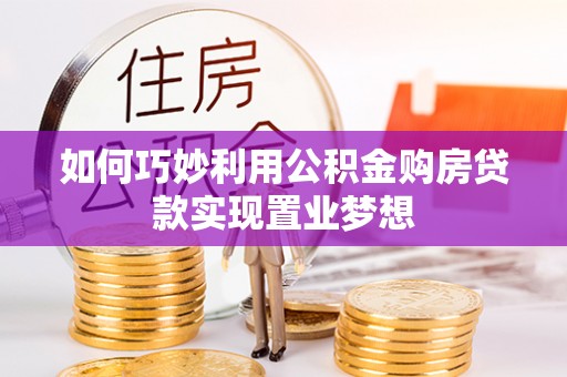 泗阳如何巧妙利用公积金购房贷款实现置业梦想