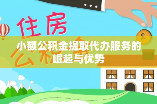 泗阳小额公积金提取代办服务的崛起与优势