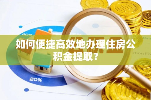 泗阳如何便捷高效地办理住房公积金提取？