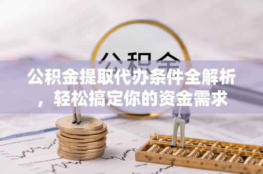 泗阳公积金提取代办条件全解析，轻松搞定你的资金需求