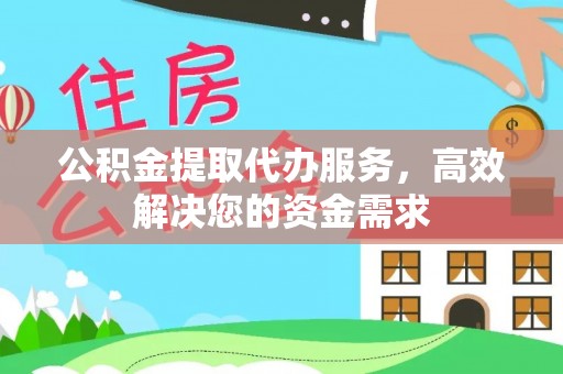 泗阳公积金提取代办服务，高效解决您的资金需求