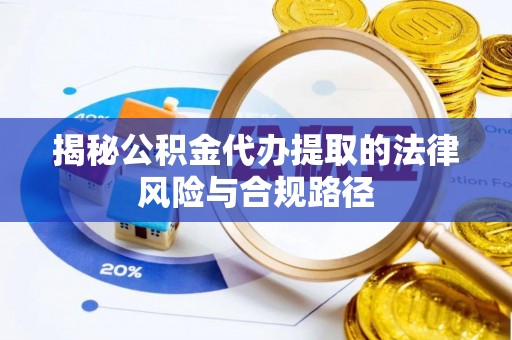 泗阳揭秘公积金代办提取的法律风险与合规路径