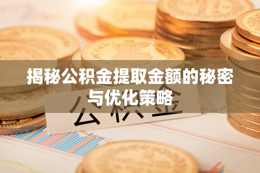泗阳揭秘公积金提取金额的秘密与优化策略