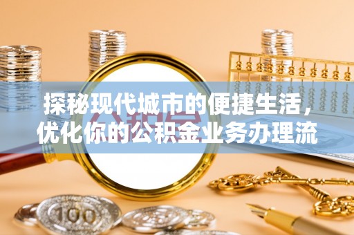 泗阳探秘现代城市的便捷生活，优化你的公积金业务办理流程