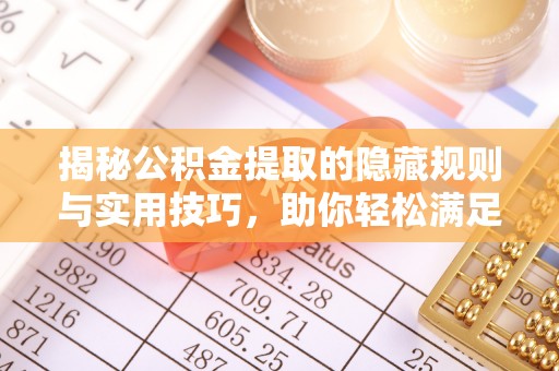 泗阳揭秘公积金提取的隐藏规则与实用技巧，助你轻松满足 公积金提取条件