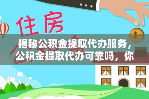 泗阳揭秘公积金提取代办服务，公积金提取代办可靠吗，你需要知道的真相