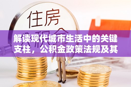 泗阳解读现代城市生活中的关键支柱，公积金政策法规及其深远影响