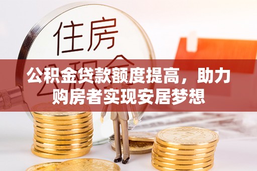 泗阳公积金贷款额度提高，助力购房者实现安居梦想