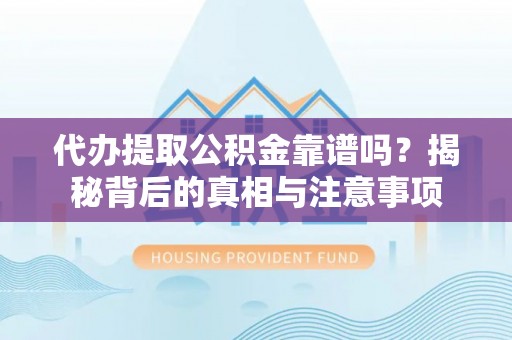 泗阳代办提取公积金靠谱吗？揭秘背后的真相与注意事项