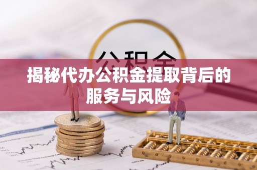 泗阳揭秘代办公积金提取背后的服务与风险