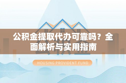 泗阳公积金提取代办可靠吗？全面解析与实用指南