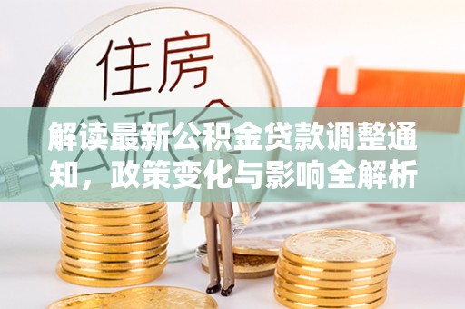 泗阳解读最新公积金贷款调整通知，政策变化与影响全解析