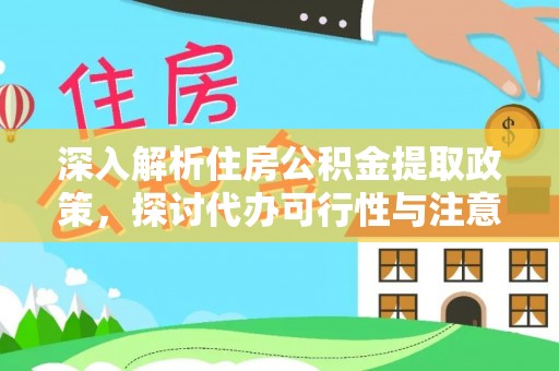 泗阳深入解析住房公积金提取政策，探讨代办可行性与注意事项