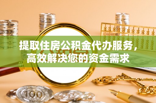泗阳提取住房公积金代办服务，高效解决您的资金需求