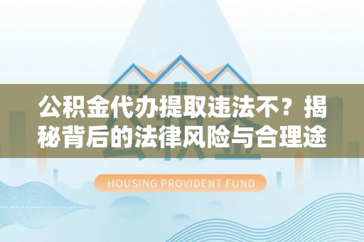 泗阳公积金代办提取违法不？揭秘背后的法律风险与合理途径
