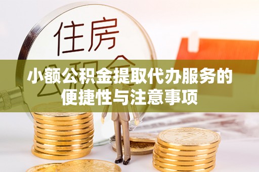 泗阳小额公积金提取代办服务的便捷性与注意事项