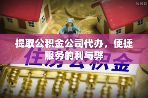 泗阳提取公积金公司代办，便捷服务的利与弊