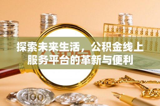 泗阳探索未来生活，公积金线上服务平台的革新与便利