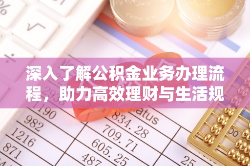泗阳深入了解公积金业务办理流程，助力高效理财与生活规划